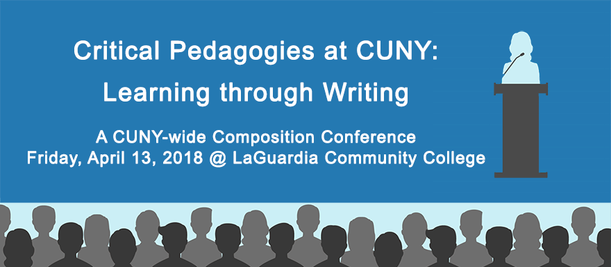 Critical Pedagogies at CUNY: Learning through Writing A CUNY-wide Composition Conference Friday, April 13, 2018 @ LaGuardia Community College
