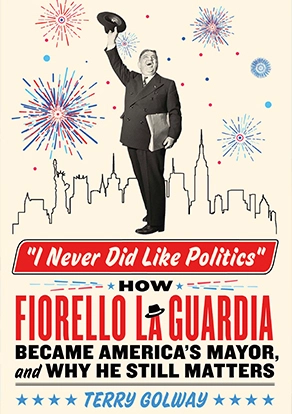 I Never Did Like Politics: How Fiorello LaGuardia Became America’s Mayor and Why He Still Matters,” Book Cover